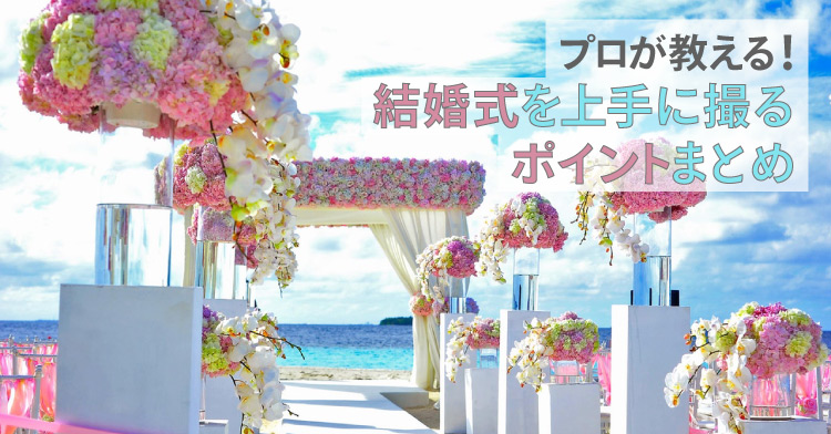 プロが教える 結婚式を上手に撮るポイントまとめ 誰でもかんたん 動画作りの基本テクニック